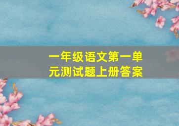 一年级语文第一单元测试题上册答案