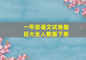 一年级语文试卷题目大全人教版下册