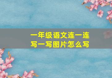 一年级语文连一连写一写图片怎么写