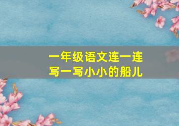 一年级语文连一连写一写小小的船儿