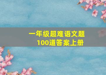 一年级超难语文题100道答案上册