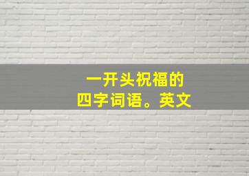 一开头祝福的四字词语。英文