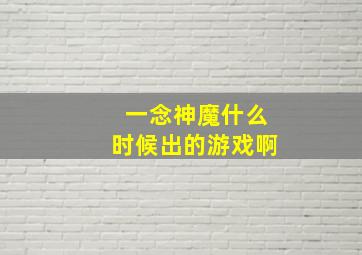 一念神魔什么时候出的游戏啊