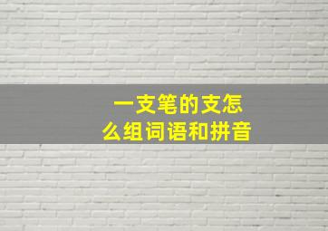 一支笔的支怎么组词语和拼音