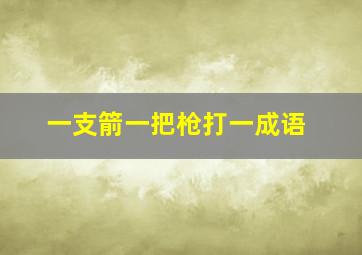 一支箭一把枪打一成语