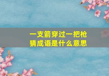 一支箭穿过一把枪猜成语是什么意思