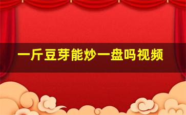 一斤豆芽能炒一盘吗视频