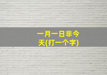 一月一日非今天(打一个字)