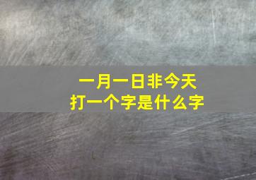 一月一日非今天打一个字是什么字