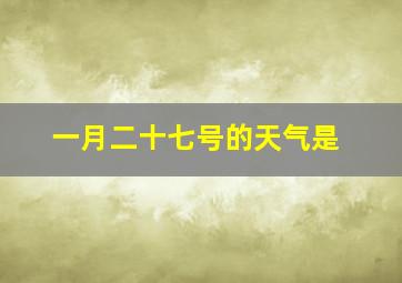 一月二十七号的天气是