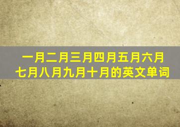 一月二月三月四月五月六月七月八月九月十月的英文单词