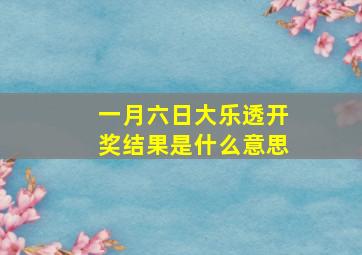 一月六日大乐透开奖结果是什么意思