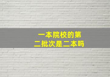 一本院校的第二批次是二本吗