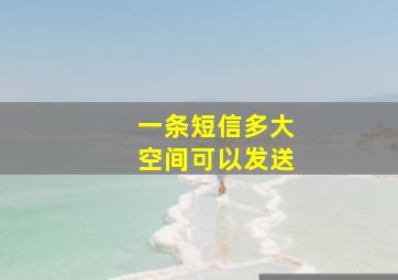 一条短信多大空间可以发送