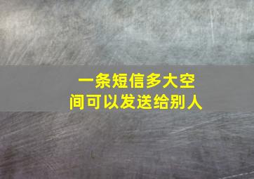 一条短信多大空间可以发送给别人