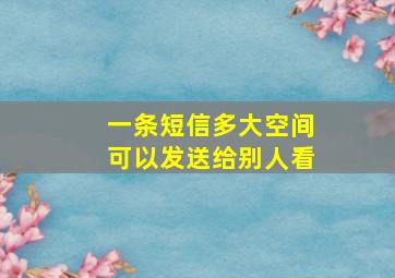 一条短信多大空间可以发送给别人看