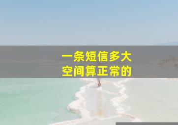 一条短信多大空间算正常的