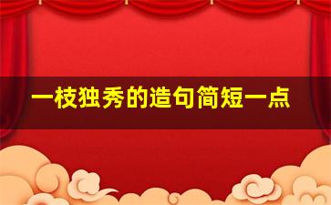 一枝独秀的造句简短一点