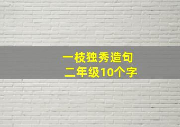 一枝独秀造句二年级10个字