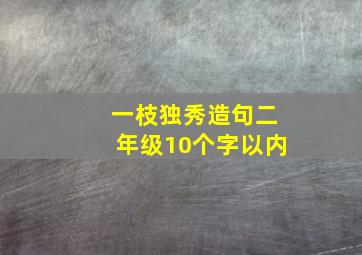 一枝独秀造句二年级10个字以内