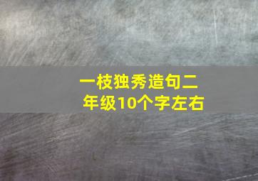 一枝独秀造句二年级10个字左右