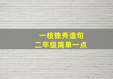 一枝独秀造句二年级简单一点