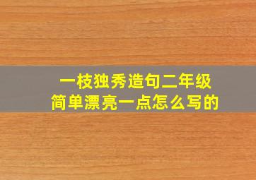 一枝独秀造句二年级简单漂亮一点怎么写的