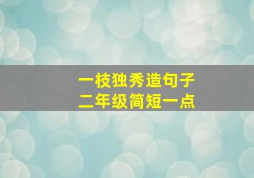 一枝独秀造句子二年级简短一点