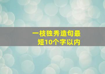 一枝独秀造句最短10个字以内