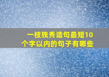 一枝独秀造句最短10个字以内的句子有哪些