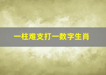 一柱难支打一数字生肖