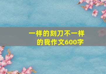 一样的刻刀不一样的我作文600字