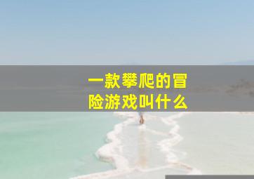 一款攀爬的冒险游戏叫什么