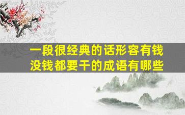 一段很经典的话形容有钱没钱都要干的成语有哪些