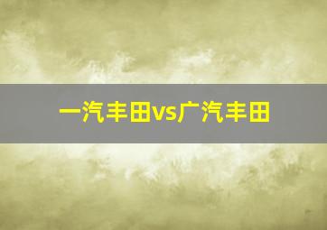 一汽丰田vs广汽丰田