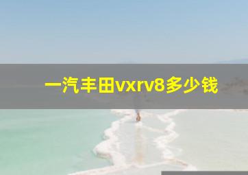 一汽丰田vxrv8多少钱