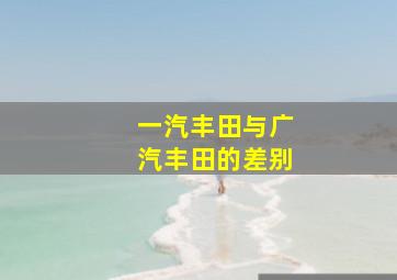 一汽丰田与广汽丰田的差别