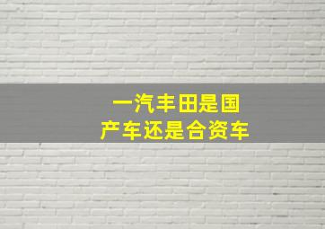 一汽丰田是国产车还是合资车