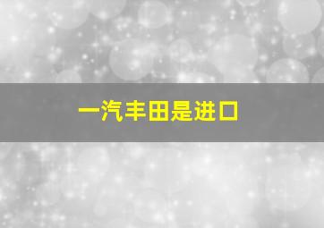 一汽丰田是进口