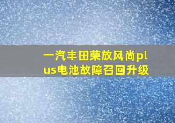 一汽丰田荣放风尚plus电池故障召回升级