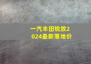 一汽丰田锐放2024最新落地价