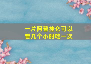 一片阿普挫仑可以管几个小时吃一次