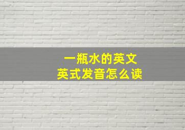 一瓶水的英文英式发音怎么读