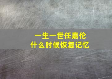 一生一世任嘉伦什么时候恢复记忆