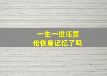 一生一世任嘉伦恢复记忆了吗