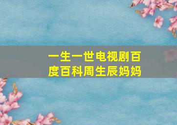 一生一世电视剧百度百科周生辰妈妈