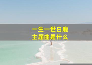 一生一世白鹿主题曲是什么