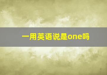 一用英语说是one吗