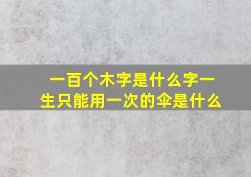 一百个木字是什么字一生只能用一次的伞是什么