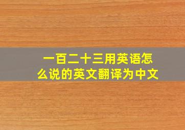 一百二十三用英语怎么说的英文翻译为中文